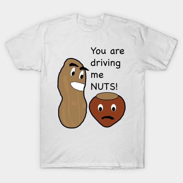 YOU ARE DRIVING ME NUTS! T-Shirt by TopTDesigns